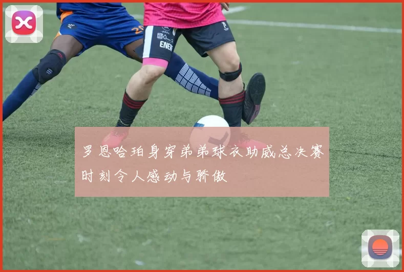 罗恩哈珀身穿弟弟球衣助威总决赛时刻令人感动与骄傲